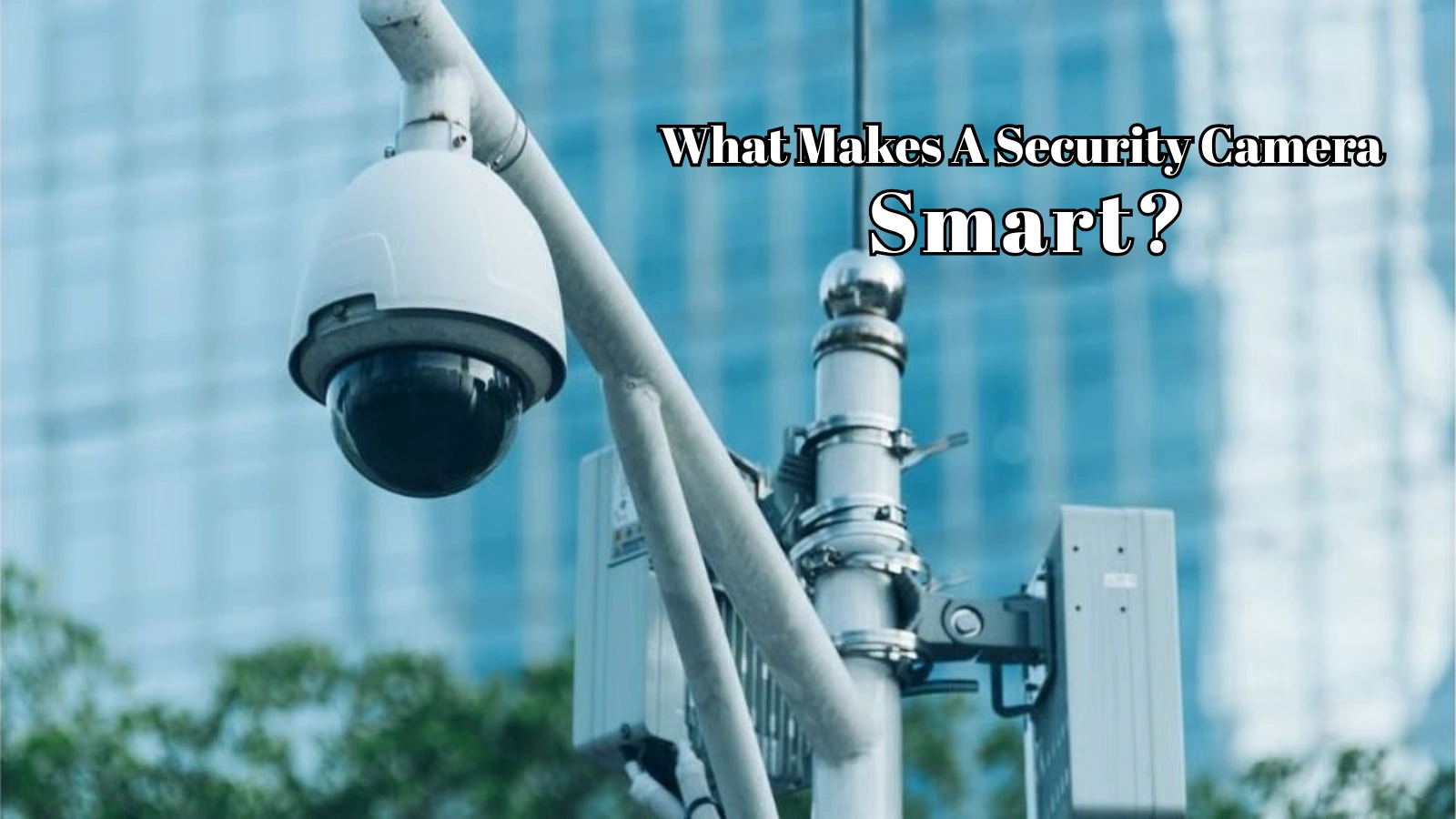 What-Makes-A-Security-Camera-Truly-Smart