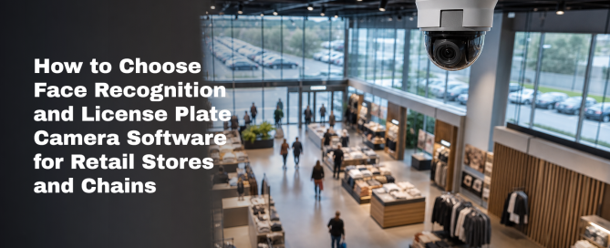 How to Choose Face Recognition and License Plate Camera Software for Retail Stores and Chains